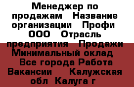 Менеджер по продажам › Название организации ­ Профи, ООО › Отрасль предприятия ­ Продажи › Минимальный оклад ­ 1 - Все города Работа » Вакансии   . Калужская обл.,Калуга г.